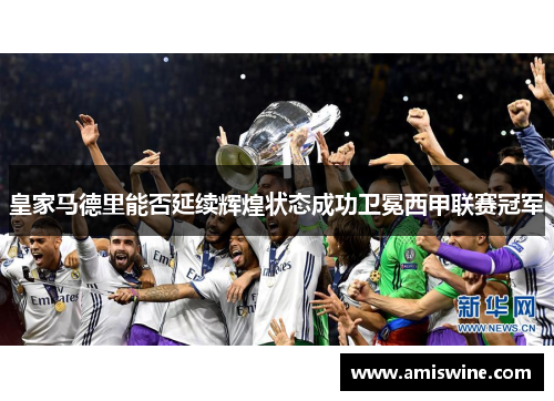 皇家马德里能否延续辉煌状态成功卫冕西甲联赛冠军