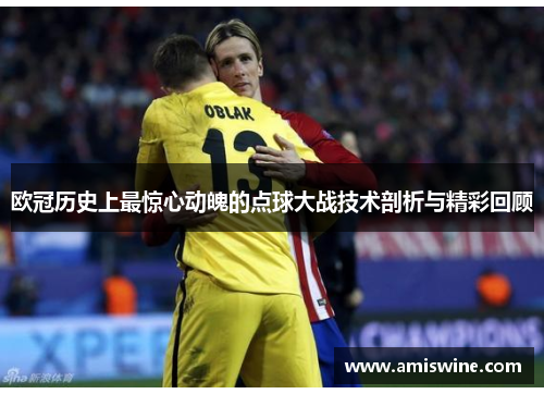 欧冠历史上最惊心动魄的点球大战技术剖析与精彩回顾
