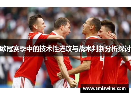 欧冠赛季中的技术性进攻与战术判断分析探讨