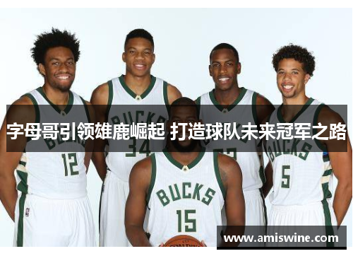 字母哥引领雄鹿崛起 打造球队未来冠军之路