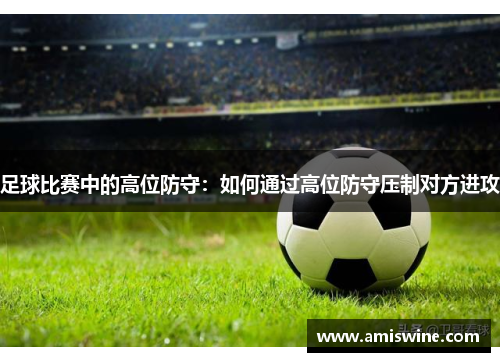 足球比赛中的高位防守：如何通过高位防守压制对方进攻